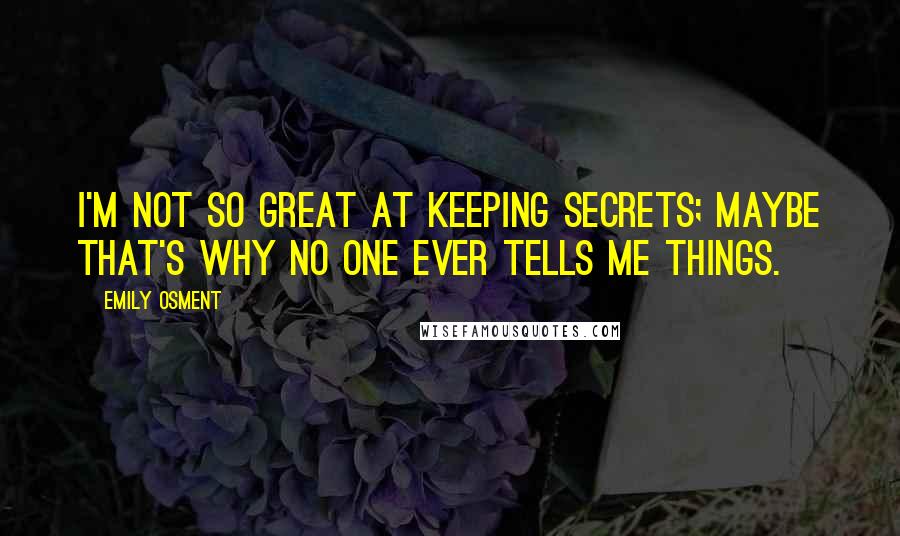 Emily Osment Quotes: I'm not so great at keeping secrets; maybe that's why no one ever tells me things.