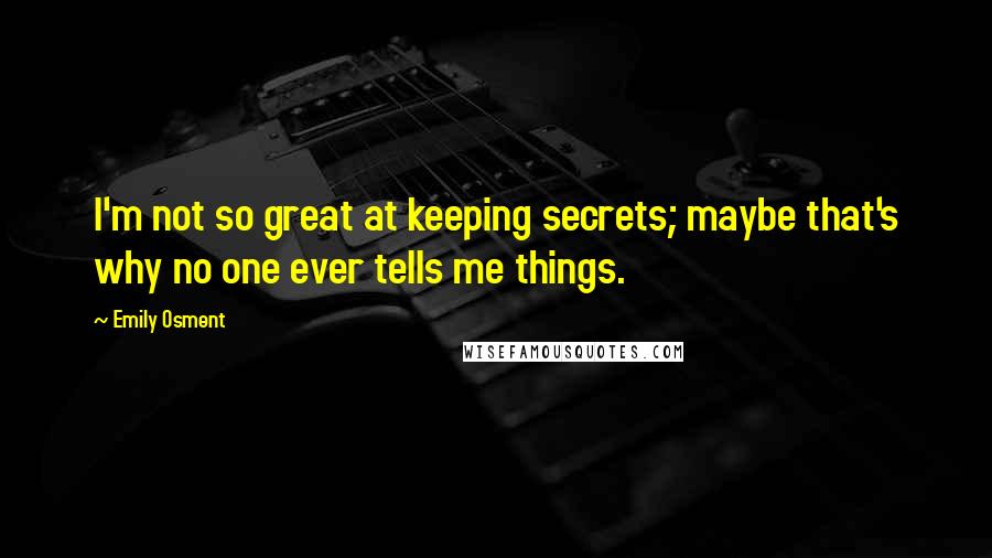 Emily Osment Quotes: I'm not so great at keeping secrets; maybe that's why no one ever tells me things.