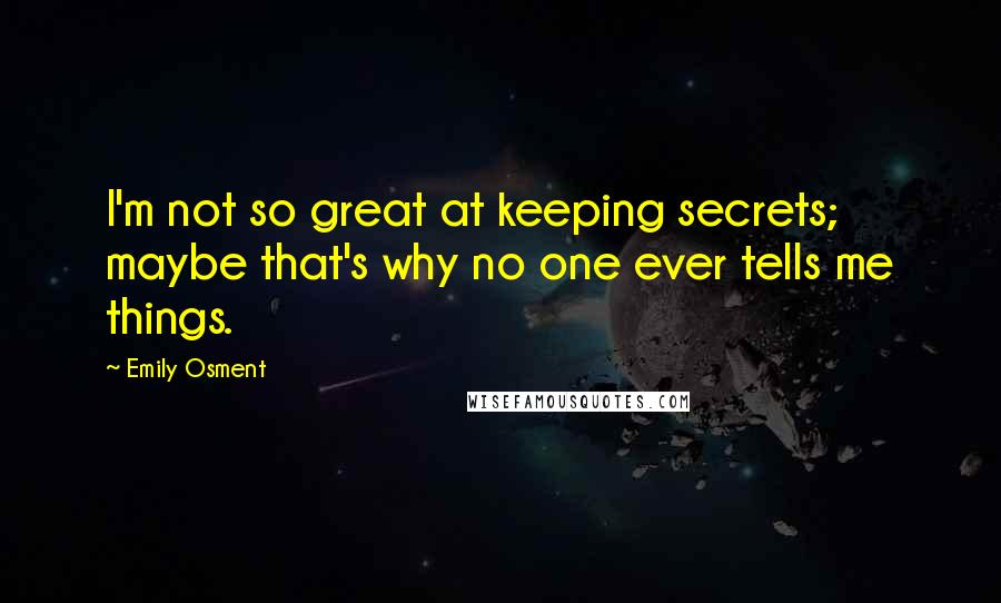 Emily Osment Quotes: I'm not so great at keeping secrets; maybe that's why no one ever tells me things.