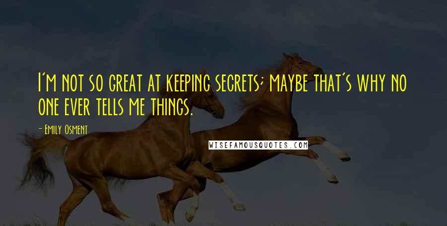 Emily Osment Quotes: I'm not so great at keeping secrets; maybe that's why no one ever tells me things.