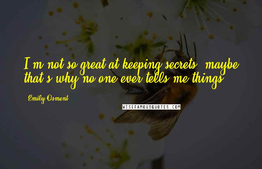 Emily Osment Quotes: I'm not so great at keeping secrets; maybe that's why no one ever tells me things.