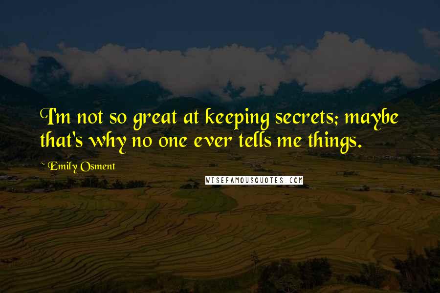 Emily Osment Quotes: I'm not so great at keeping secrets; maybe that's why no one ever tells me things.