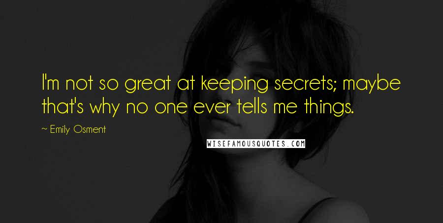 Emily Osment Quotes: I'm not so great at keeping secrets; maybe that's why no one ever tells me things.