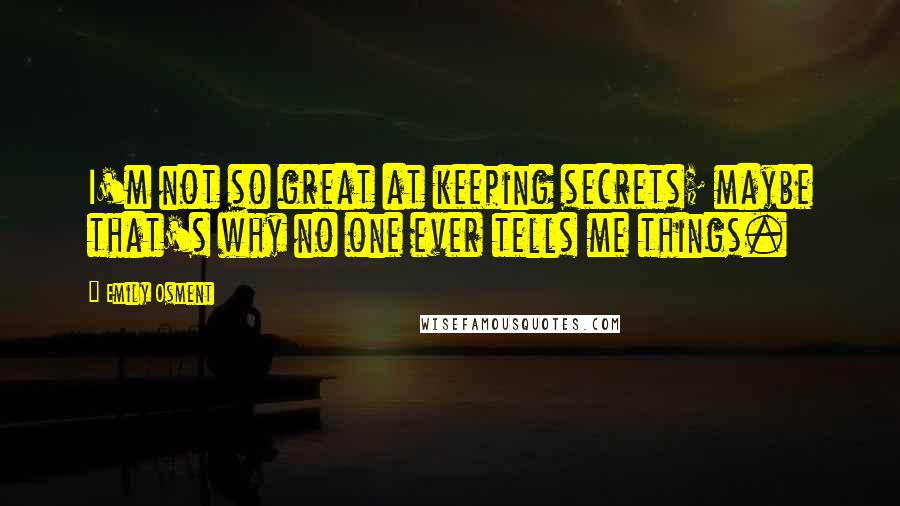 Emily Osment Quotes: I'm not so great at keeping secrets; maybe that's why no one ever tells me things.