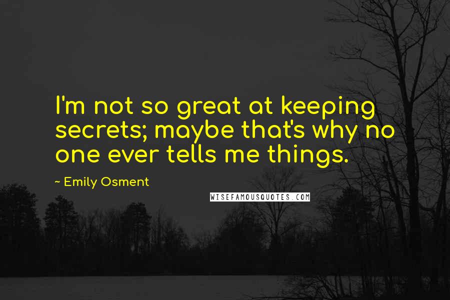 Emily Osment Quotes: I'm not so great at keeping secrets; maybe that's why no one ever tells me things.