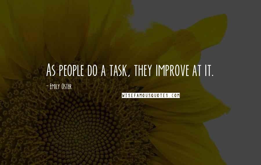 Emily Oster Quotes: As people do a task, they improve at it.