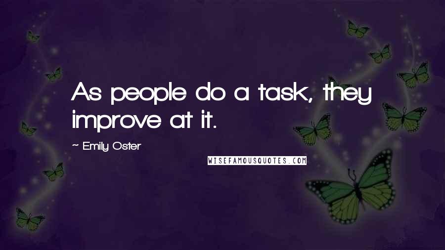 Emily Oster Quotes: As people do a task, they improve at it.