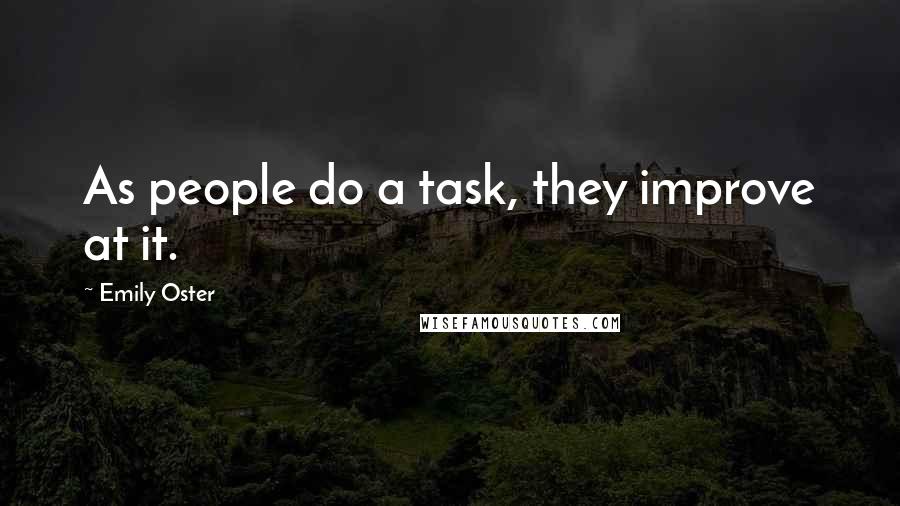 Emily Oster Quotes: As people do a task, they improve at it.