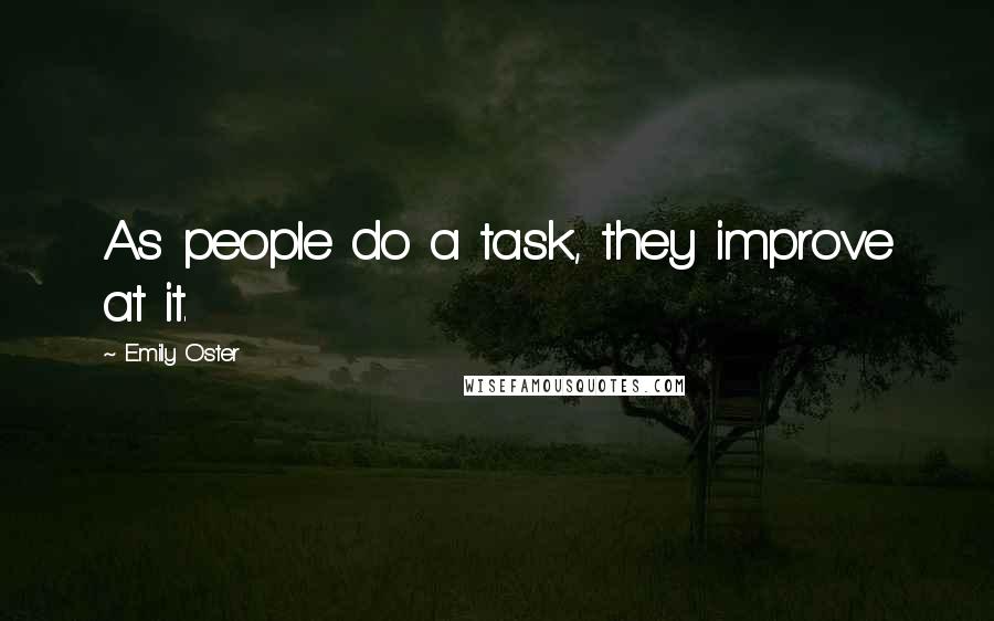 Emily Oster Quotes: As people do a task, they improve at it.