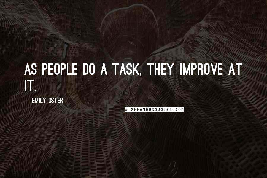 Emily Oster Quotes: As people do a task, they improve at it.