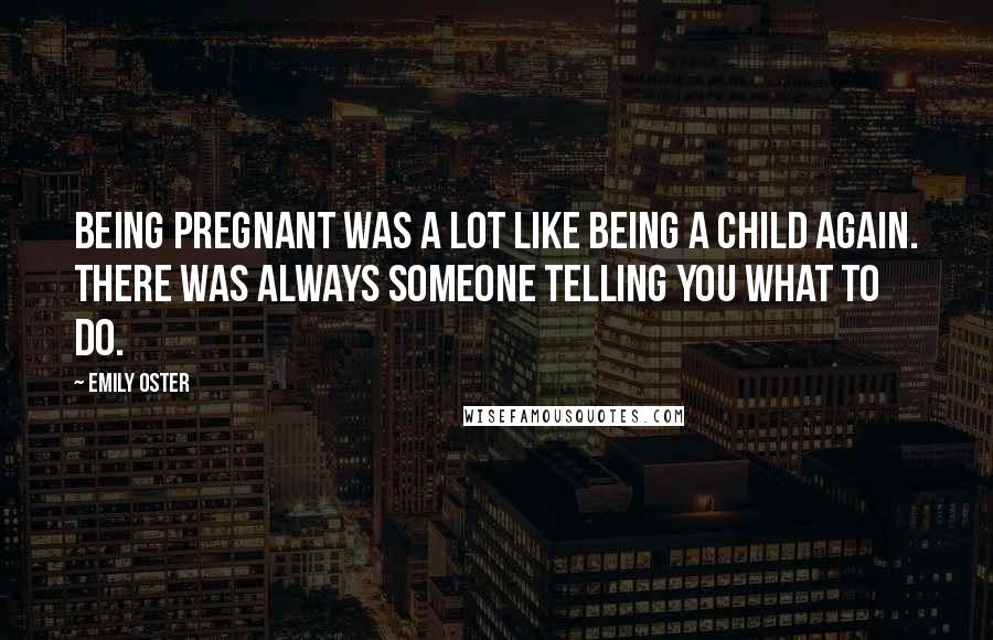 Emily Oster Quotes: Being pregnant was a lot like being a child again. There was always someone telling you what to do.