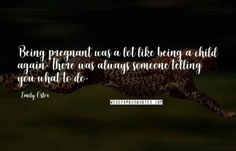 Emily Oster Quotes: Being pregnant was a lot like being a child again. There was always someone telling you what to do.