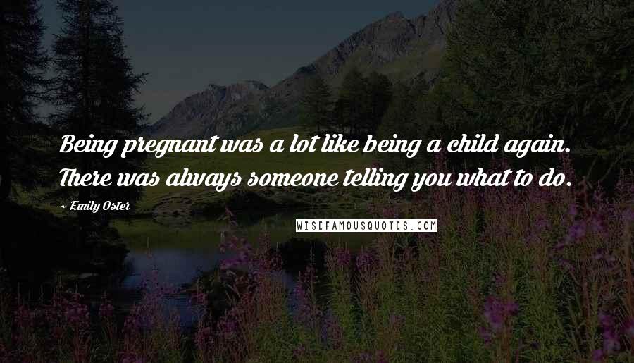 Emily Oster Quotes: Being pregnant was a lot like being a child again. There was always someone telling you what to do.