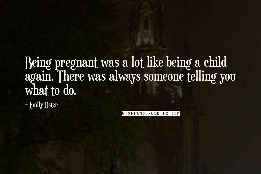 Emily Oster Quotes: Being pregnant was a lot like being a child again. There was always someone telling you what to do.