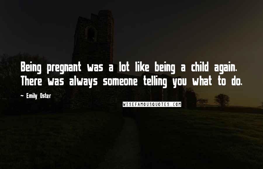 Emily Oster Quotes: Being pregnant was a lot like being a child again. There was always someone telling you what to do.