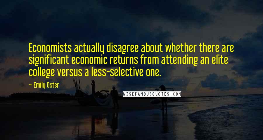 Emily Oster Quotes: Economists actually disagree about whether there are significant economic returns from attending an elite college versus a less-selective one.