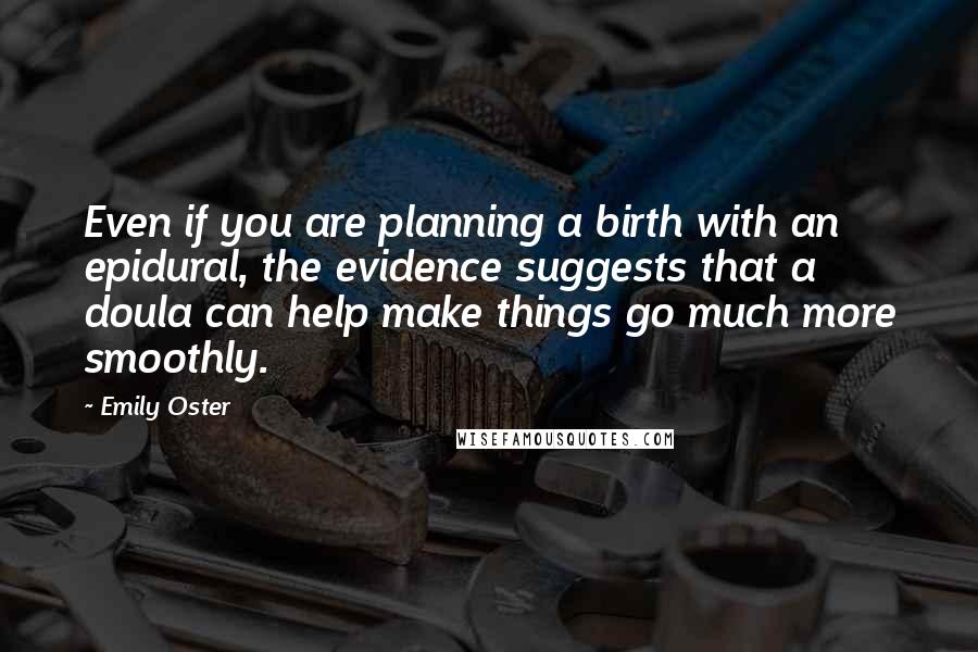 Emily Oster Quotes: Even if you are planning a birth with an epidural, the evidence suggests that a doula can help make things go much more smoothly.