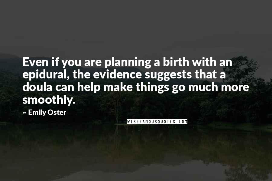 Emily Oster Quotes: Even if you are planning a birth with an epidural, the evidence suggests that a doula can help make things go much more smoothly.