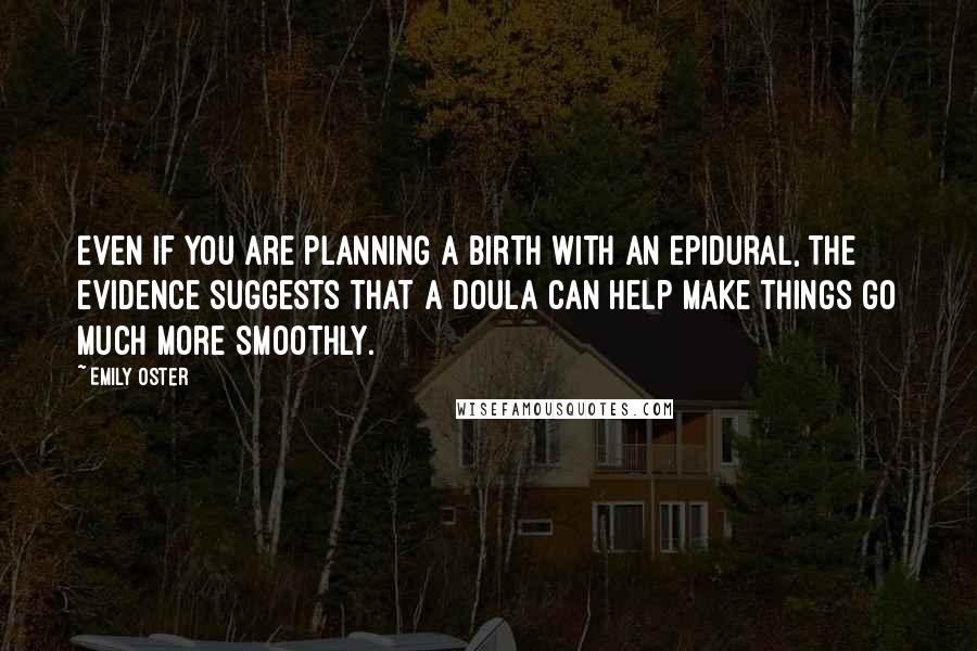 Emily Oster Quotes: Even if you are planning a birth with an epidural, the evidence suggests that a doula can help make things go much more smoothly.