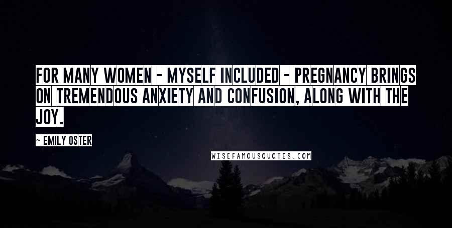 Emily Oster Quotes: For many women - myself included - pregnancy brings on tremendous anxiety and confusion, along with the joy.