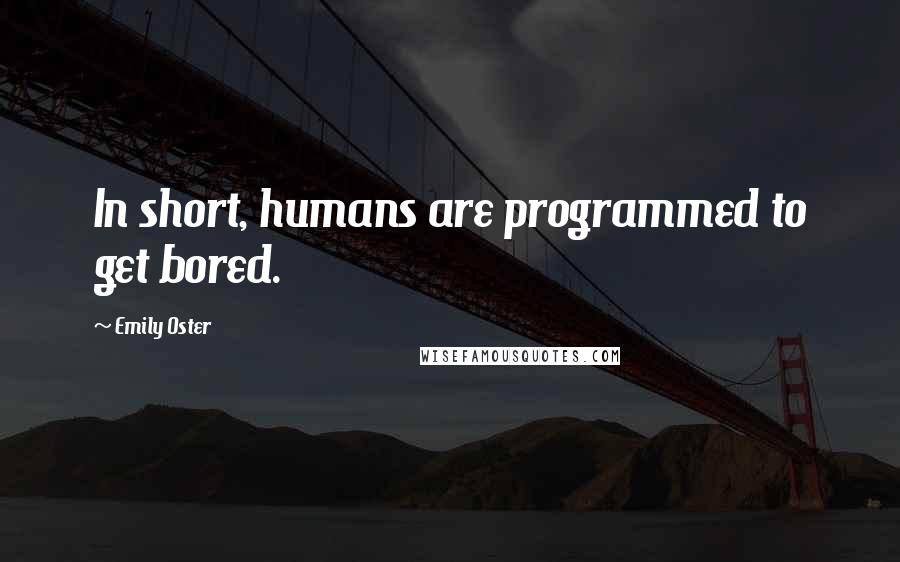 Emily Oster Quotes: In short, humans are programmed to get bored.