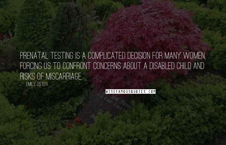 Emily Oster Quotes: Prenatal testing is a complicated decision for many women, forcing us to confront concerns about a disabled child and risks of miscarriage.