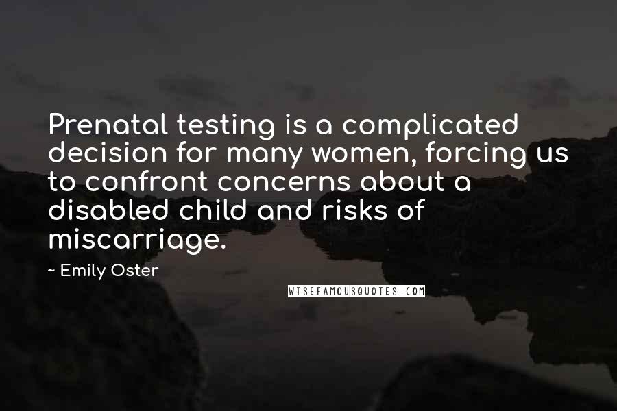 Emily Oster Quotes: Prenatal testing is a complicated decision for many women, forcing us to confront concerns about a disabled child and risks of miscarriage.