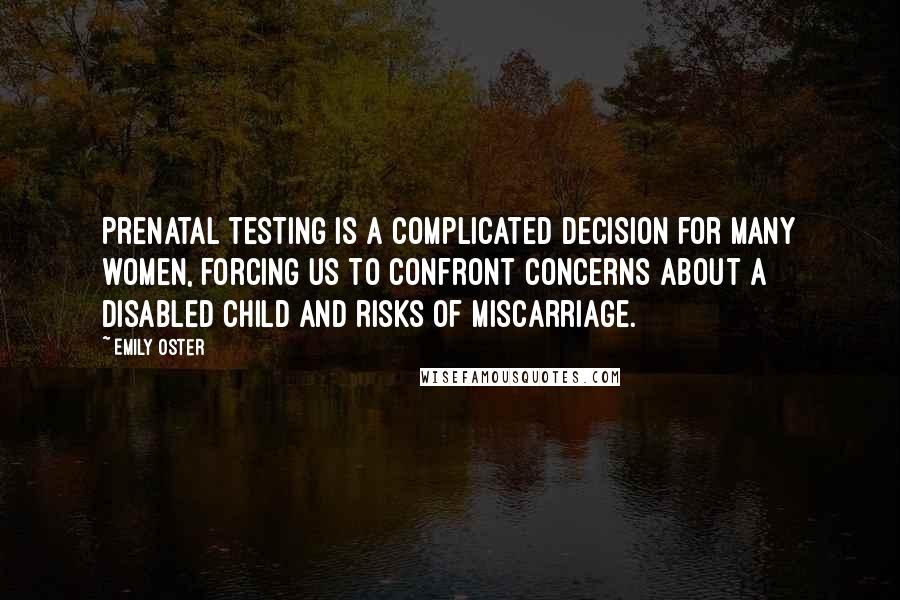 Emily Oster Quotes: Prenatal testing is a complicated decision for many women, forcing us to confront concerns about a disabled child and risks of miscarriage.