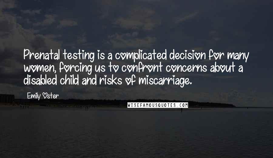 Emily Oster Quotes: Prenatal testing is a complicated decision for many women, forcing us to confront concerns about a disabled child and risks of miscarriage.