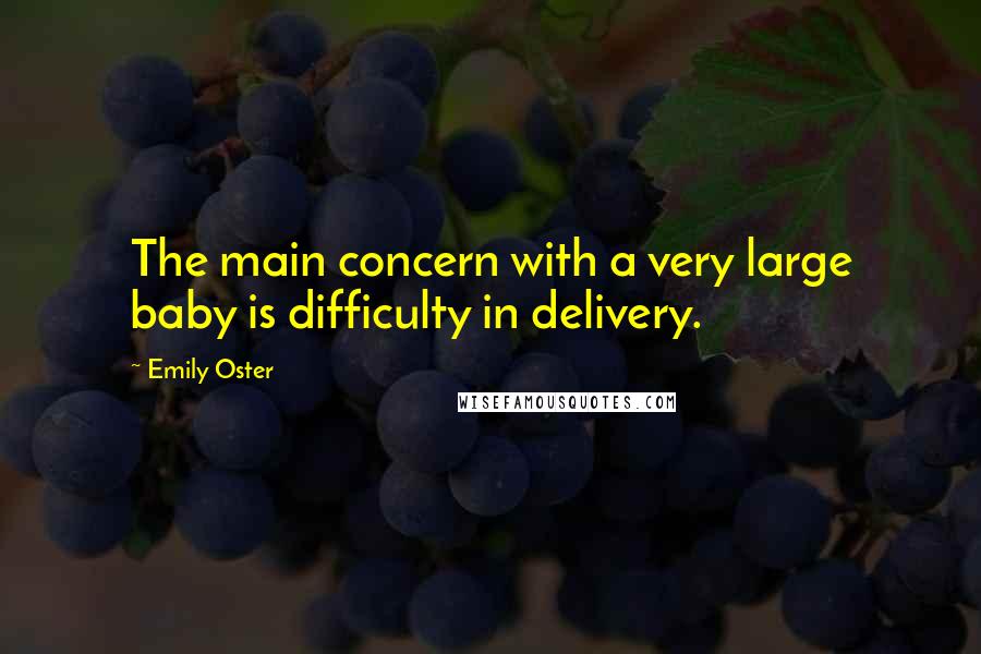 Emily Oster Quotes: The main concern with a very large baby is difficulty in delivery.