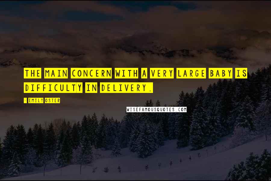 Emily Oster Quotes: The main concern with a very large baby is difficulty in delivery.
