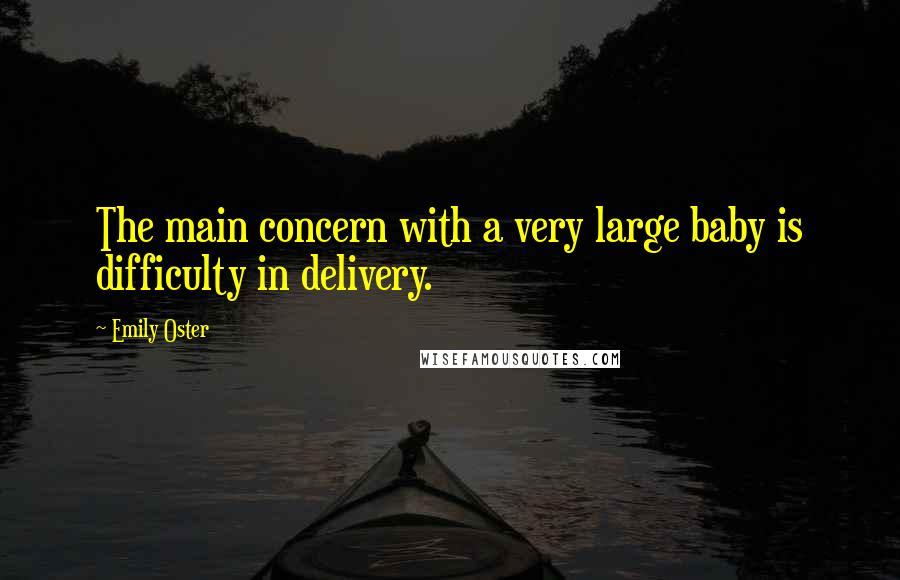 Emily Oster Quotes: The main concern with a very large baby is difficulty in delivery.