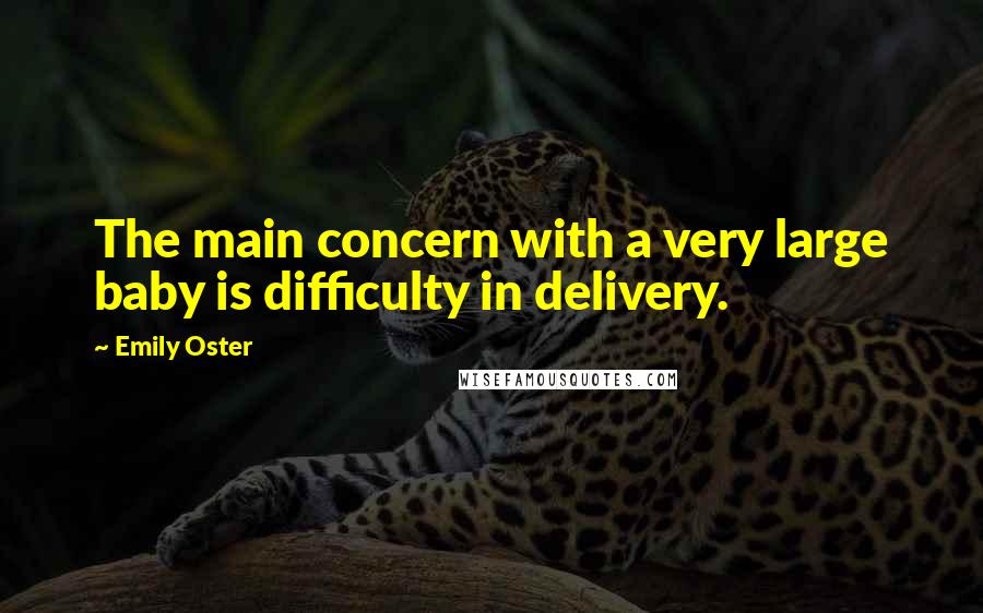 Emily Oster Quotes: The main concern with a very large baby is difficulty in delivery.