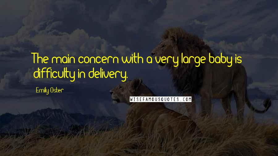 Emily Oster Quotes: The main concern with a very large baby is difficulty in delivery.