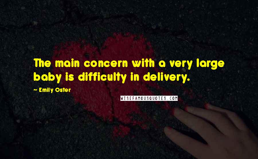 Emily Oster Quotes: The main concern with a very large baby is difficulty in delivery.