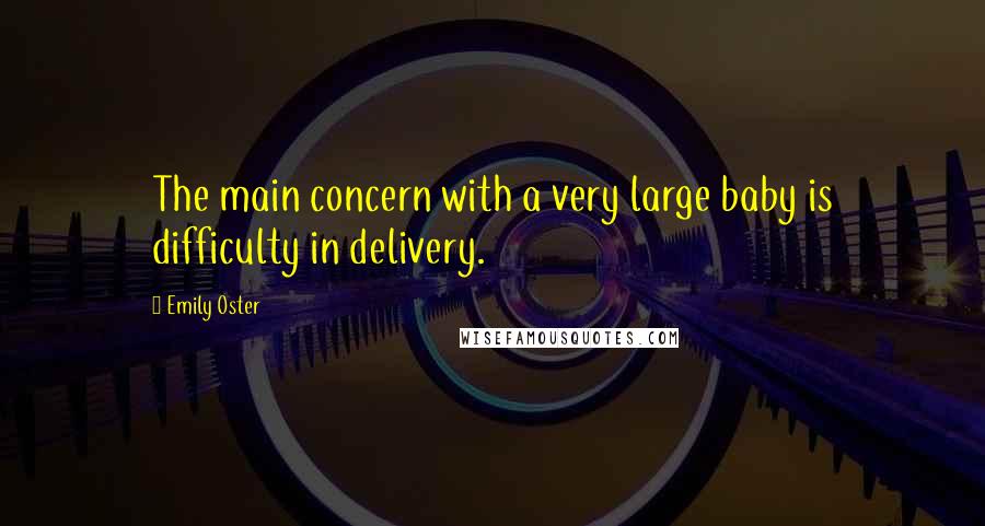 Emily Oster Quotes: The main concern with a very large baby is difficulty in delivery.