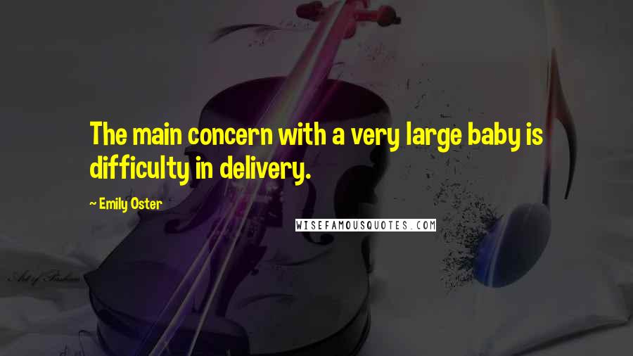 Emily Oster Quotes: The main concern with a very large baby is difficulty in delivery.