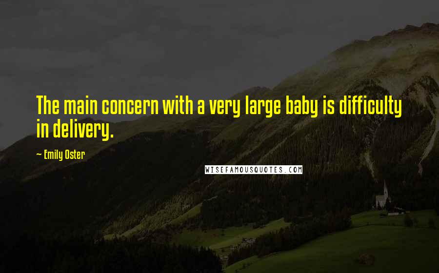 Emily Oster Quotes: The main concern with a very large baby is difficulty in delivery.