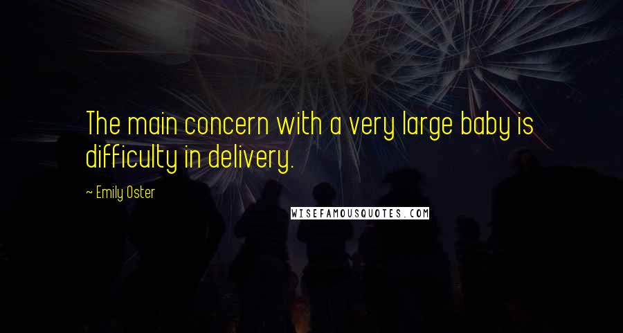 Emily Oster Quotes: The main concern with a very large baby is difficulty in delivery.