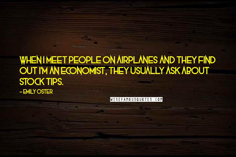 Emily Oster Quotes: When I meet people on airplanes and they find out I'm an economist, they usually ask about stock tips.