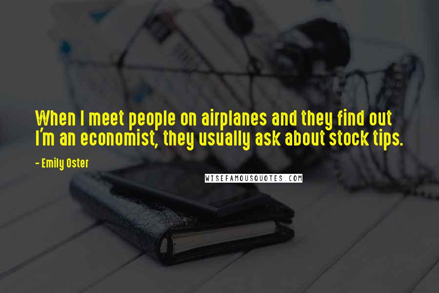 Emily Oster Quotes: When I meet people on airplanes and they find out I'm an economist, they usually ask about stock tips.