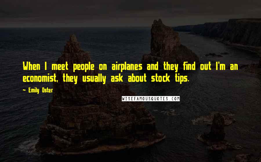 Emily Oster Quotes: When I meet people on airplanes and they find out I'm an economist, they usually ask about stock tips.