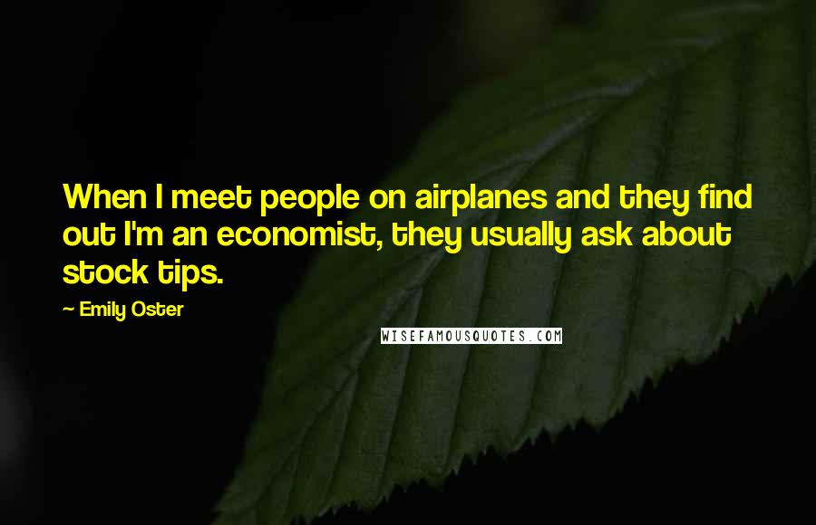 Emily Oster Quotes: When I meet people on airplanes and they find out I'm an economist, they usually ask about stock tips.