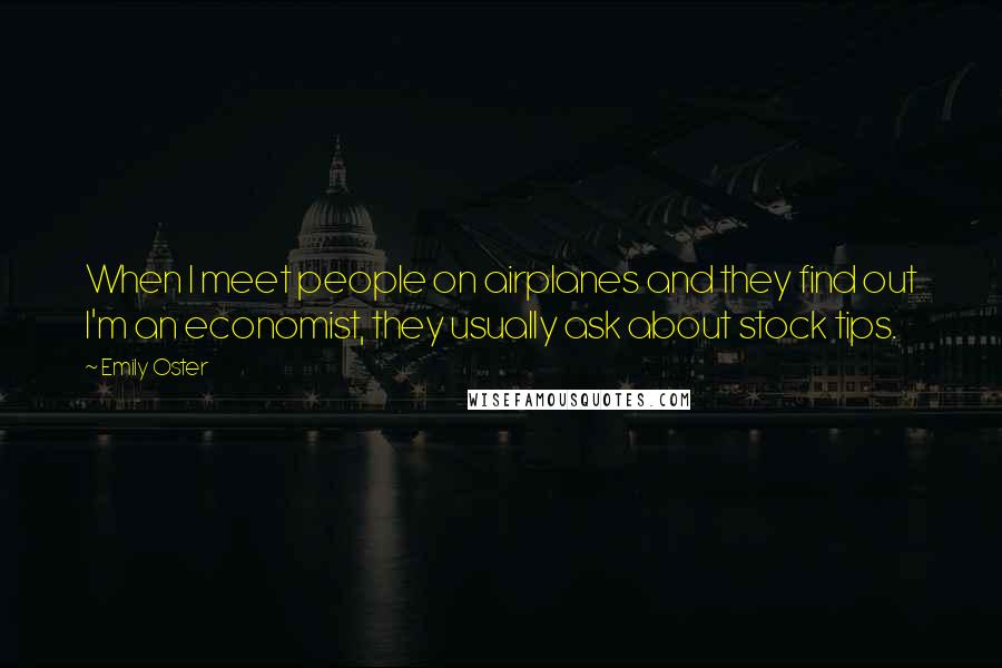 Emily Oster Quotes: When I meet people on airplanes and they find out I'm an economist, they usually ask about stock tips.