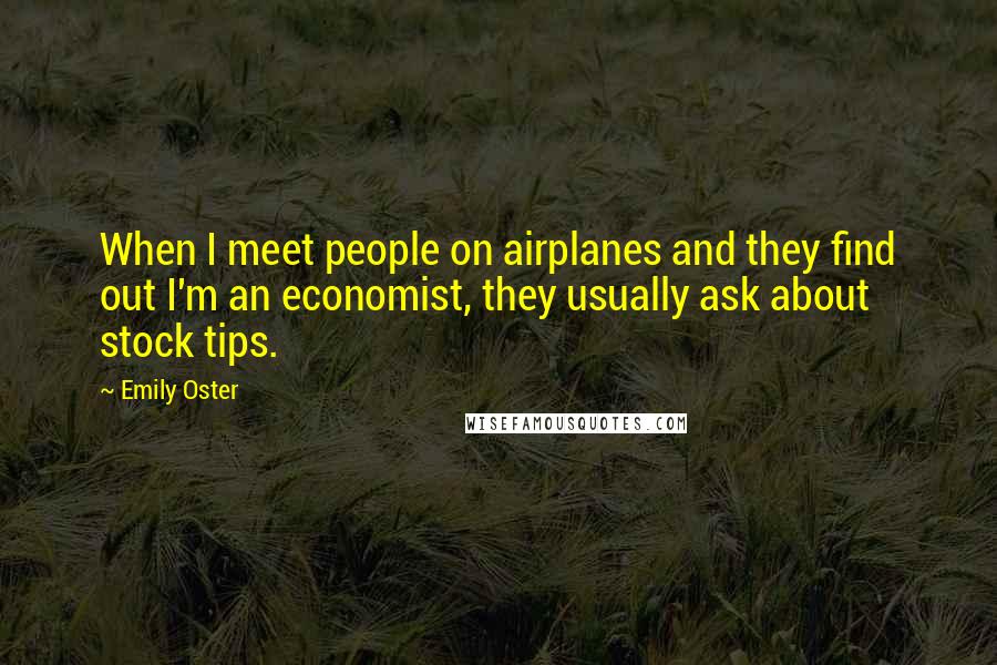 Emily Oster Quotes: When I meet people on airplanes and they find out I'm an economist, they usually ask about stock tips.