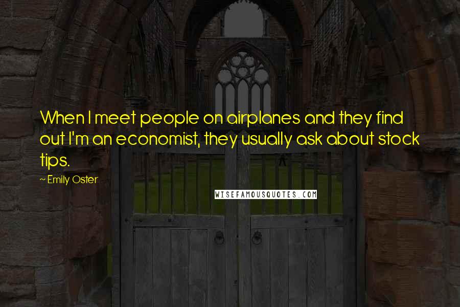 Emily Oster Quotes: When I meet people on airplanes and they find out I'm an economist, they usually ask about stock tips.