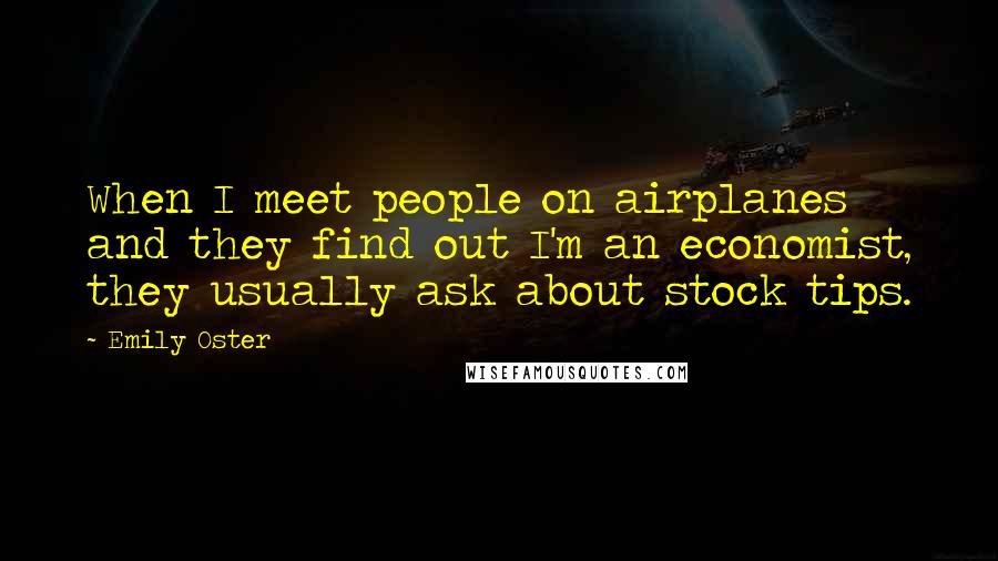Emily Oster Quotes: When I meet people on airplanes and they find out I'm an economist, they usually ask about stock tips.