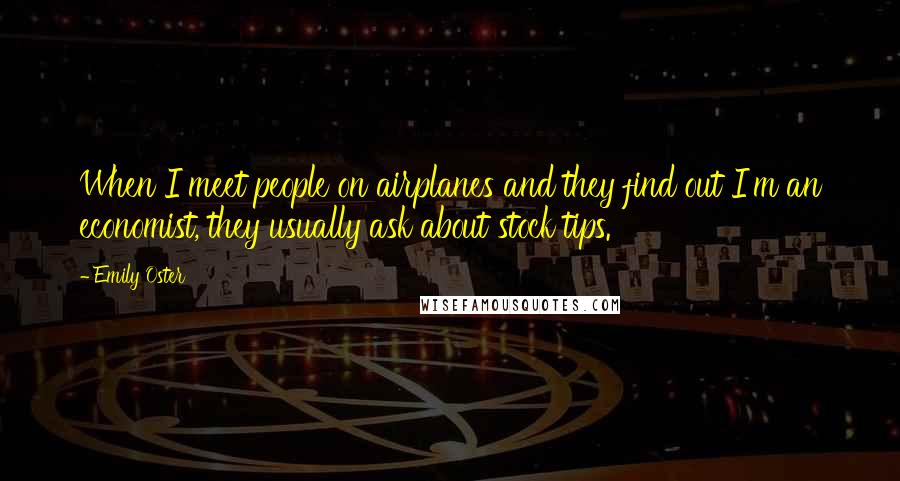 Emily Oster Quotes: When I meet people on airplanes and they find out I'm an economist, they usually ask about stock tips.