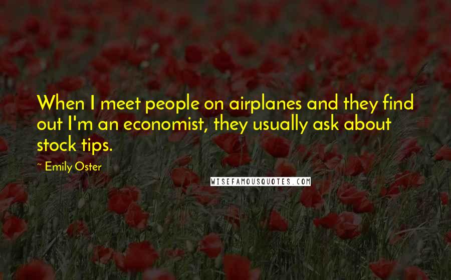 Emily Oster Quotes: When I meet people on airplanes and they find out I'm an economist, they usually ask about stock tips.