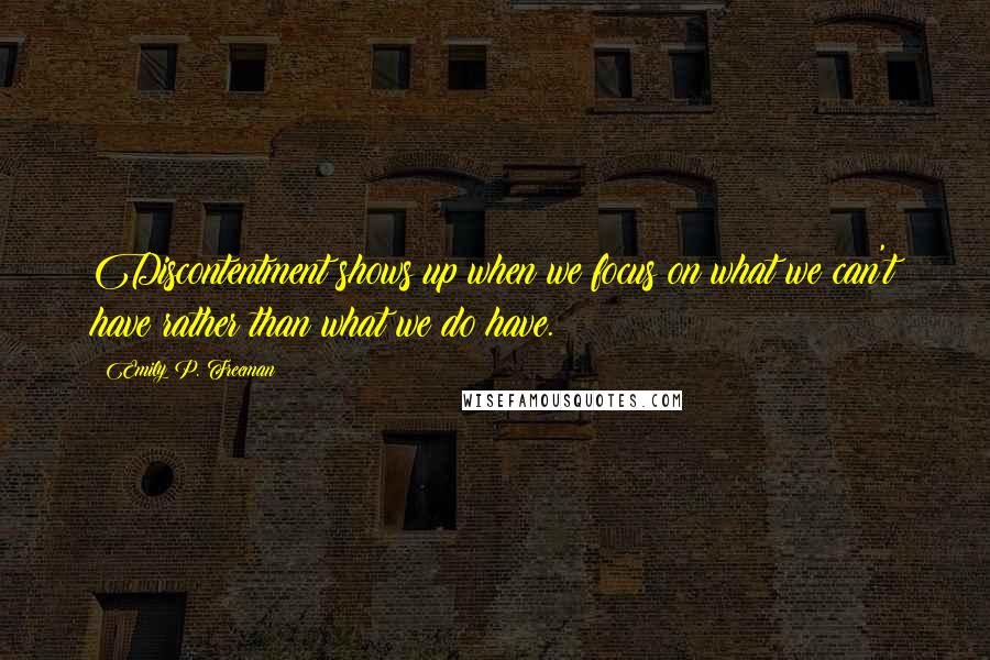 Emily P. Freeman Quotes: Discontentment shows up when we focus on what we can't have rather than what we do have.